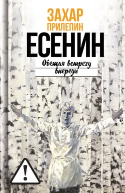 Захар Прилепин. «Есенин. Обещая встречу впереди»